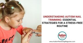 Understanding Autism Nail Trimming: – Autism Parenting Magazine